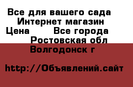 Все для вашего сада!!!!Интернет магазин › Цена ­ 1 - Все города  »    . Ростовская обл.,Волгодонск г.